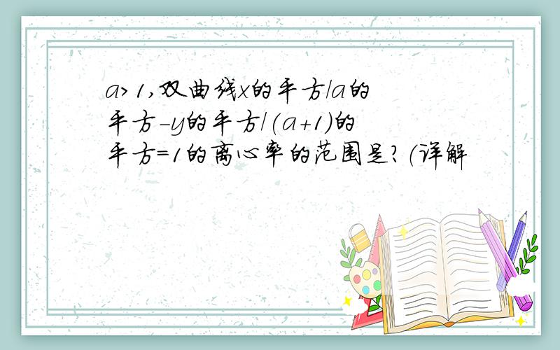 a>1,双曲线x的平方/a的平方-y的平方/(a+1)的平方=1的离心率的范围是?（详解