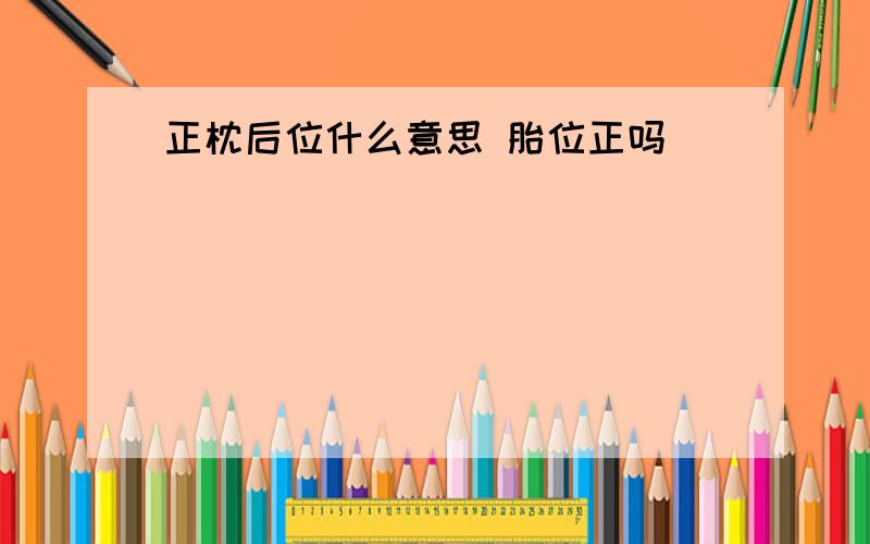 正枕后位什么意思 胎位正吗