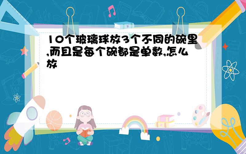 10个玻璃球放3个不同的碗里,而且是每个碗都是单数,怎么放