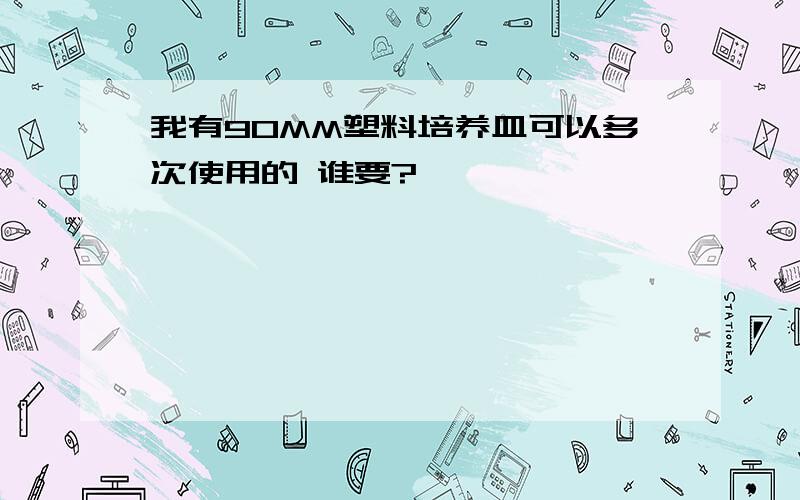 我有90MM塑料培养皿可以多次使用的 谁要?