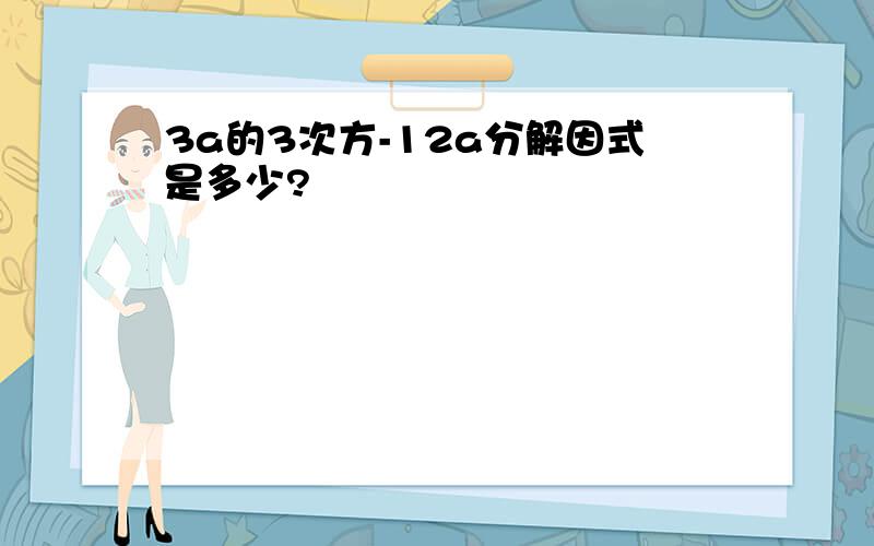 3a的3次方-12a分解因式是多少?