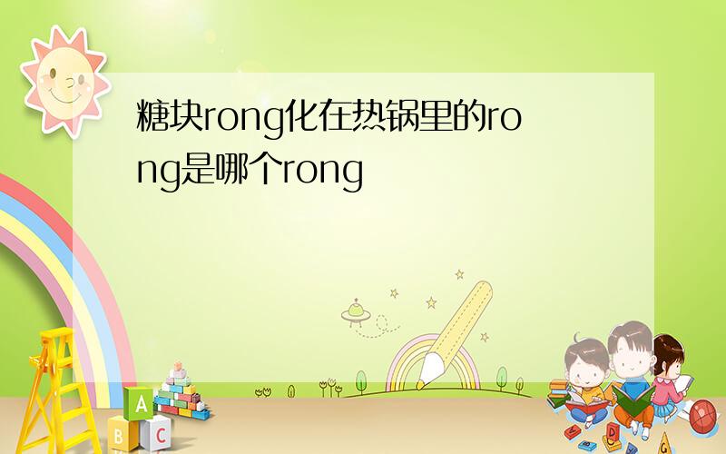 糖块rong化在热锅里的rong是哪个rong