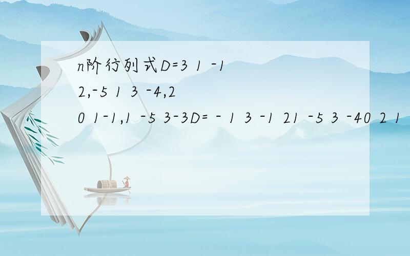 n阶行列式D=3 1 -1 2,-5 1 3 -4,2 0 1-1,1 -5 3-3D= - 1 3 -1 21 -5 3 -40 2 1 -1-5 1 3 -3怎么就等于- 1 3 -1 20 -8 4 -60 2 1 -10 16 -2 7