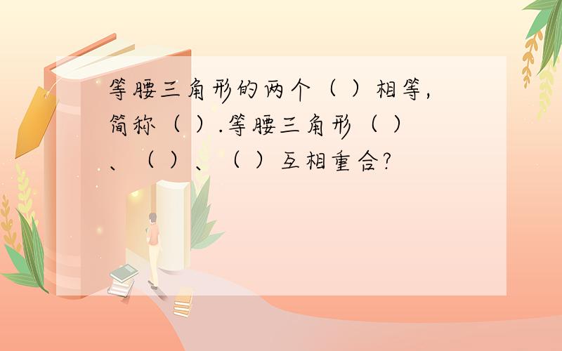 等腰三角形的两个（ ）相等,简称（ ）.等腰三角形（ ）、（ ）、（ ）互相重合?