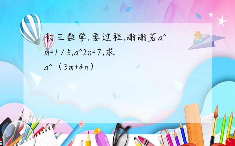 初三数学,要过程,谢谢若a^m=1/5,a^2n=7,求a^（3m+4n）