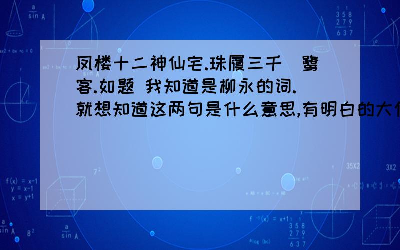 凤楼十二神仙宅.珠履三千鵷鹭客.如题 我知道是柳永的词.就想知道这两句是什么意思,有明白的大侠告诉下谢谢二楼的回答如果今天没什么别的答案我就采用你的咯