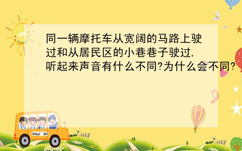 同一辆摩托车从宽阔的马路上驶过和从居民区的小巷巷子驶过,听起来声音有什么不同?为什么会不同?