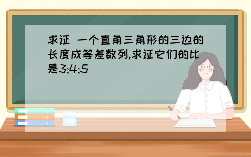 求证 一个直角三角形的三边的长度成等差数列,求证它们的比是3:4:5