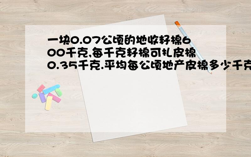 一块0.07公顷的地收籽棉600千克,每千克籽棉可扎皮棉0.35千克.平均每公顷地产皮棉多少千克?