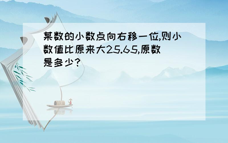 某数的小数点向右移一位,则小数值比原来大25.65,原数是多少?