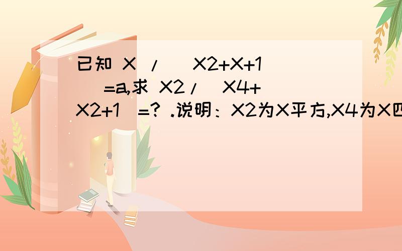 已知 X / (X2+X+1) =a,求 X2/（X4+X2+1）=? .说明：X2为X平方,X4为X四次方.非常感谢