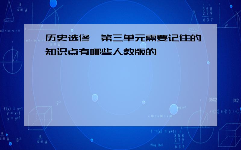 历史选修一第三单元需要记住的知识点有哪些人教版的