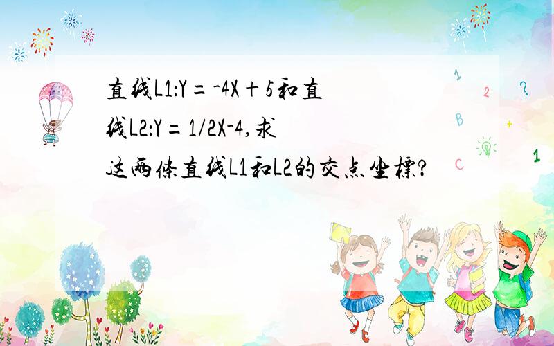 直线L1：Y=-4X+5和直线L2：Y=1/2X-4,求这两条直线L1和L2的交点坐标?