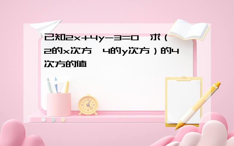 已知2x+4y-3=0,求（2的x次方×4的y次方）的4次方的值