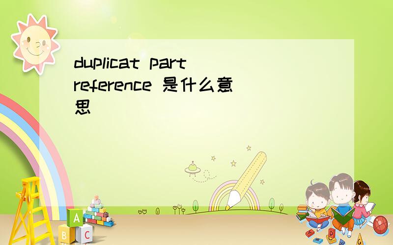 duplicat part reference 是什么意思