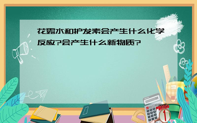 花露水和护发素会产生什么化学反应?会产生什么新物质?