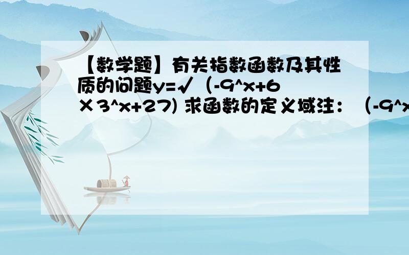 【数学题】有关指数函数及其性质的问题y=√（-9^x+6×3^x+27) 求函数的定义域注：（-9^x+6×3^x+27) 全部都在一个根号内.