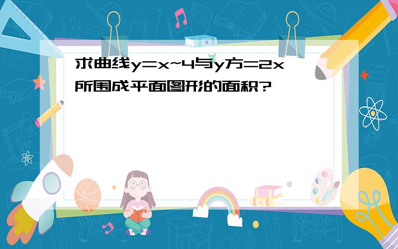 求曲线y=x~4与y方=2x所围成平面图形的面积?