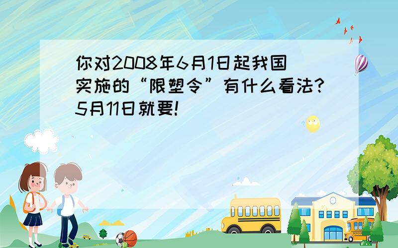 你对2008年6月1日起我国实施的“限塑令”有什么看法?5月11日就要!