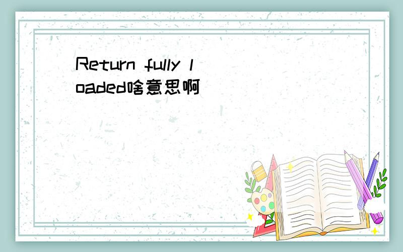Return fully loaded啥意思啊