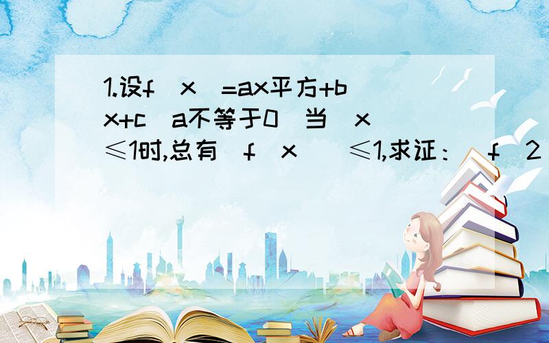 1.设f（x）=ax平方+bx+c（a不等于0）当｜x｜≤1时,总有｜f（x）｜≤1,求证：｜f（2）｜≤82.设a属于R,函数f（x）=ax平方+x-a（-1≤x≤1）.求a的值,使函数f（x）有最大值17/8.