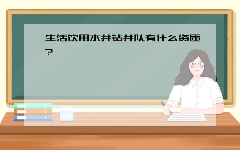 生活饮用水井钻井队有什么资质?