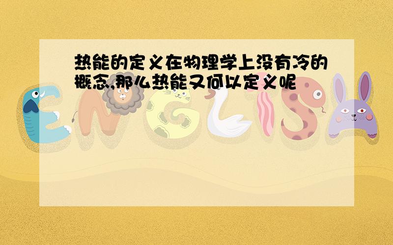 热能的定义在物理学上没有冷的概念,那么热能又何以定义呢