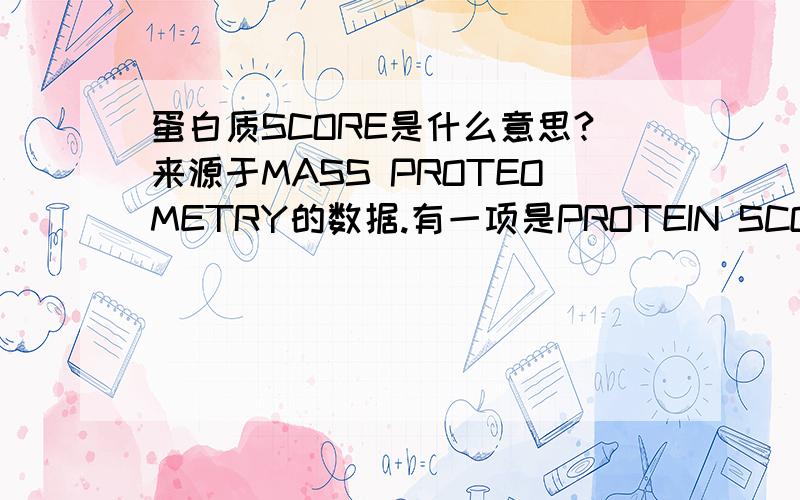 蛋白质SCORE是什么意思?来源于MASS PROTEOMETRY的数据.有一项是PROTEIN SCORE.我大概知道意思是how the peptide match the protein.但是究竟是什么意思不了解,请知道的同学给我讲讲,