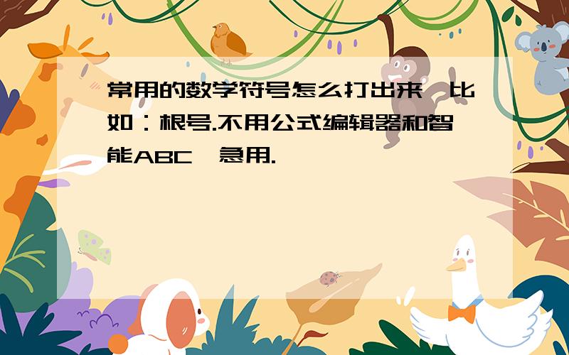 常用的数学符号怎么打出来,比如：根号.不用公式编辑器和智能ABC,急用.