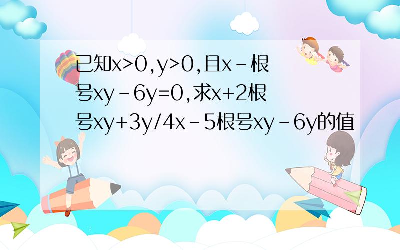 已知x>0,y>0,且x-根号xy-6y=0,求x+2根号xy+3y/4x-5根号xy-6y的值