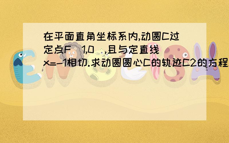 在平面直角坐标系内,动圆C过定点F（1,0）,且与定直线x=-1相切.求动圆圆心C的轨迹C2的方程.要有过程