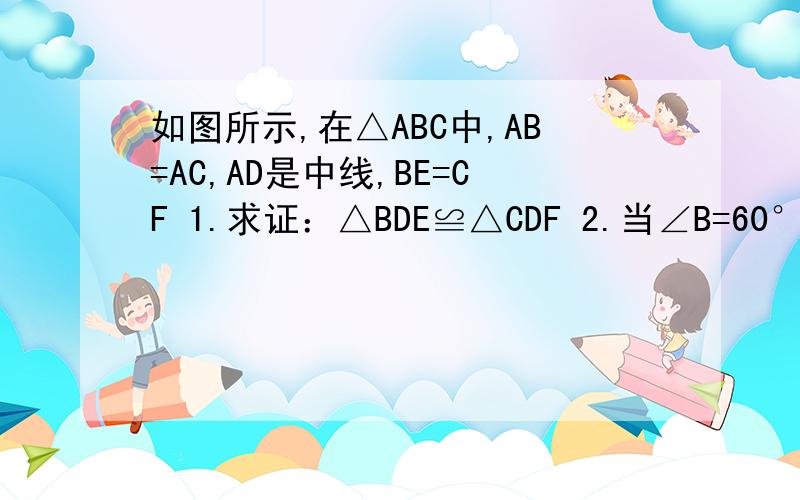 如图所示,在△ABC中,AB=AC,AD是中线,BE=CF 1.求证：△BDE≌△CDF 2.当∠B=60°时,过AB的中点G作 浏览次数