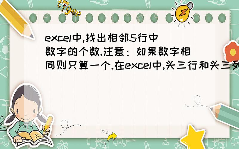 excel中,找出相邻5行中数字的个数,注意：如果数字相同则只算一个.在excel中,头三行和头三列都是标题,第四行开始每行都有1个数字,其余的都是空格.要找出第4行到第8行、第5行到第9行、、、