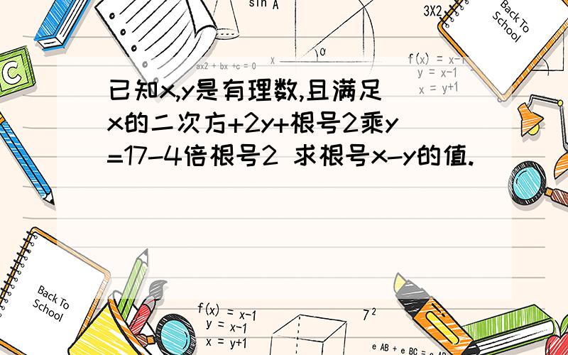 已知x,y是有理数,且满足 x的二次方+2y+根号2乘y=17-4倍根号2 求根号x-y的值.