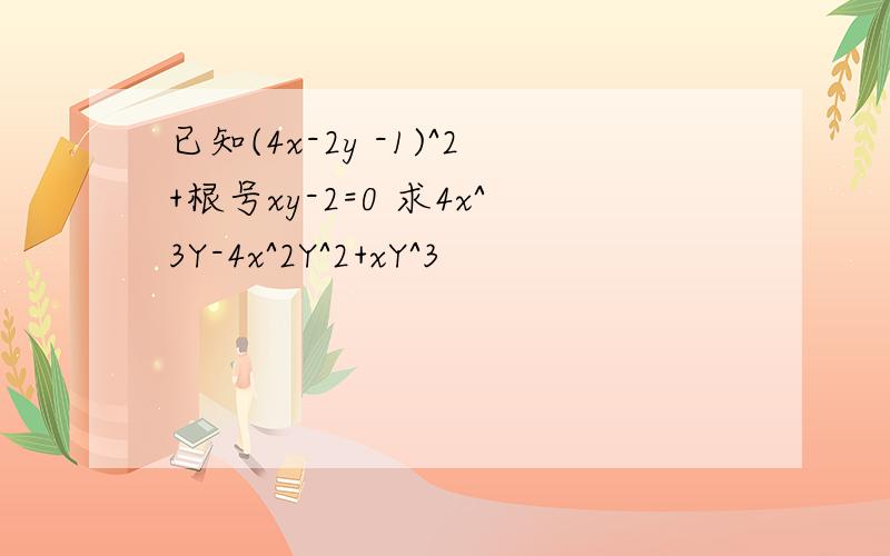 已知(4x-2y -1)^2+根号xy-2=0 求4x^3Y-4x^2Y^2+xY^3