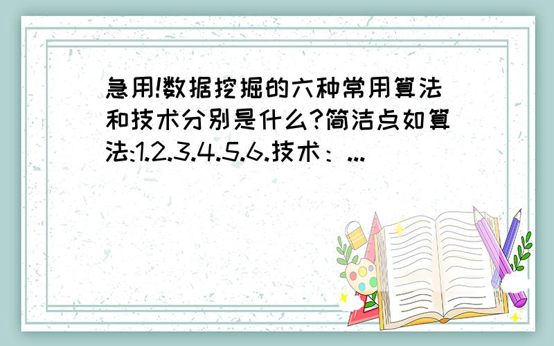 急用!数据挖掘的六种常用算法和技术分别是什么?简洁点如算法:1.2.3.4.5.6.技术：...