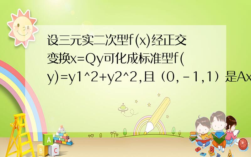 设三元实二次型f(x)经正交变换x=Qy可化成标准型f(y)=y1^2+y2^2,且（0,-1,1）是Ax=0的解.求所用的正交变换