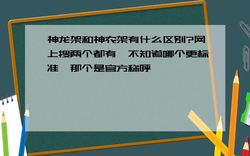 神龙架和神农架有什么区别?网上搜两个都有,不知道哪个更标准,那个是官方称呼