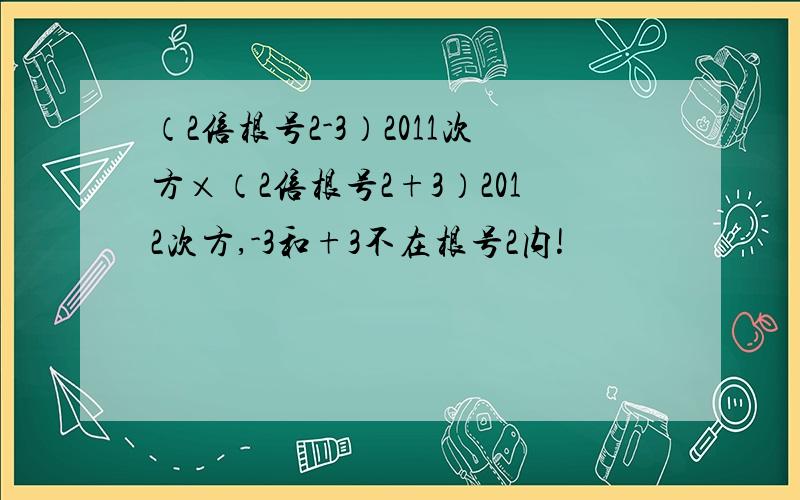 （2倍根号2-3）2011次方×（2倍根号2+3）2012次方,-3和+3不在根号2内!