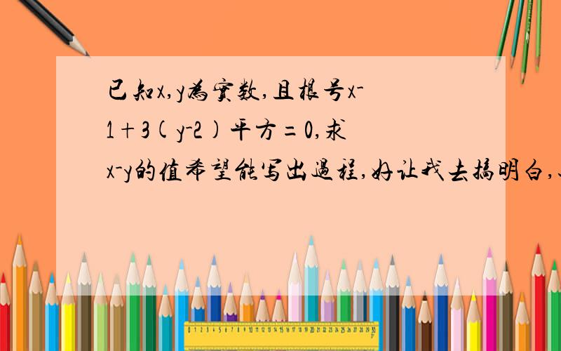 已知x,y为实数,且根号x-1+3(y-2)平方=0,求x-y的值希望能写出过程,好让我去搞明白,还有麻烦在今天就给出答案及过程，因为这个作业明早要交