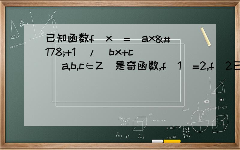 已知函数f(x)=(ax²+1)/(bx+c) (a,b,c∈Z)是奇函数,f(1)=2,f(2已知函数f(x)=(ax²+1)/(bx+c) (a,b,c∈Z)是奇函数,f(1)=2,f(2)