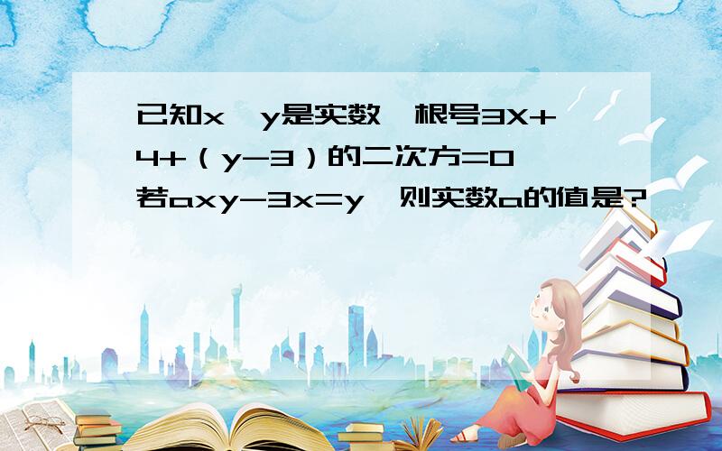 已知x,y是实数,根号3X+4+（y-3）的二次方=0,若axy-3x=y,则实数a的值是?