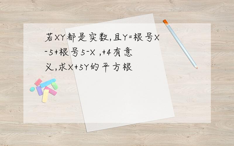 若XY都是实数,且Y=根号X-5+根号5-X ,+4有意义,求X+5Y的平方根