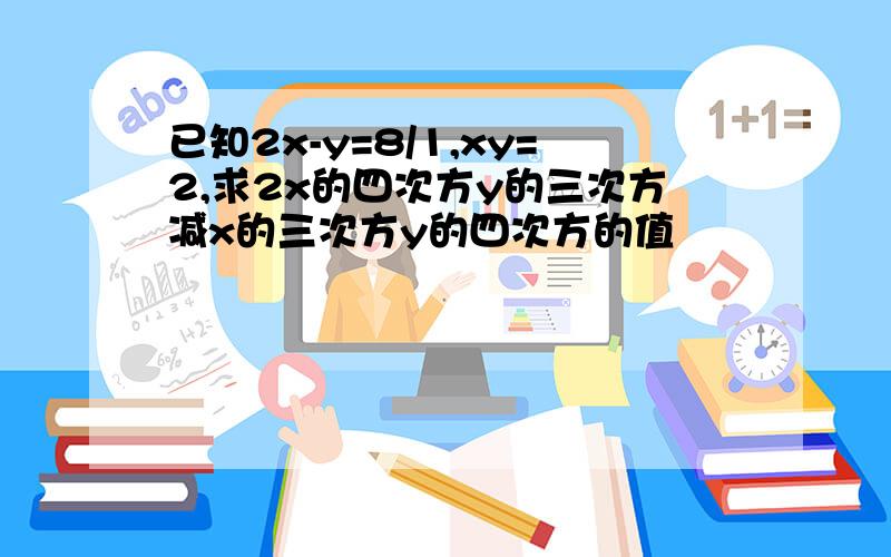 已知2x-y=8/1,xy=2,求2x的四次方y的三次方减x的三次方y的四次方的值