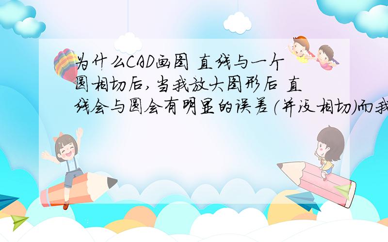 为什么CAD画图 直线与一个圆相切后,当我放大图形后 直线会与圆会有明显的误差（并没相切）而我还是却还可“TR并空格”修剪图形呢!