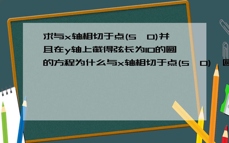 求与x轴相切于点(5,0)并且在y轴上截得弦长为10的圆的方程为什么与x轴相切于点(5,0),圆心横坐标就是5