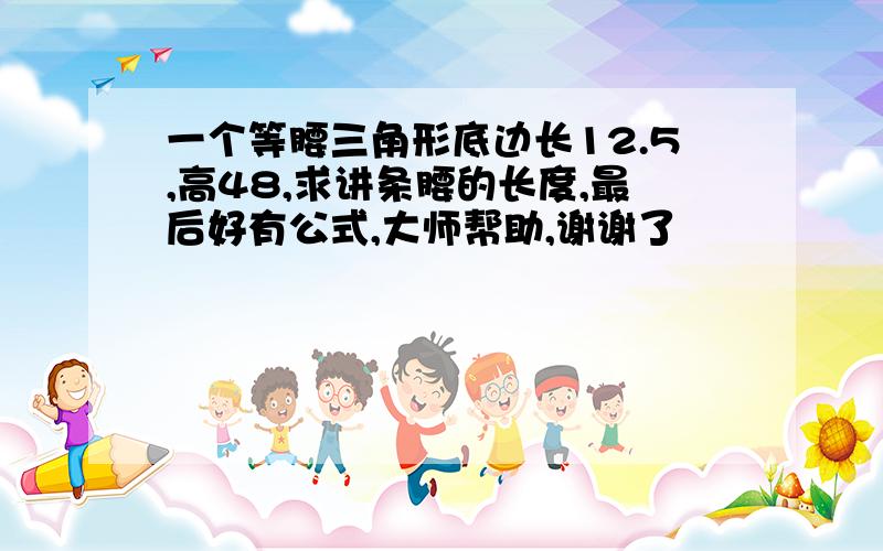 一个等腰三角形底边长12.5,高48,求讲条腰的长度,最后好有公式,大师帮助,谢谢了