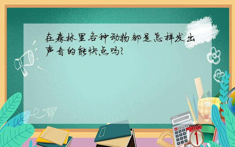 在森林里各种动物都是怎样发出声音的能快点吗?