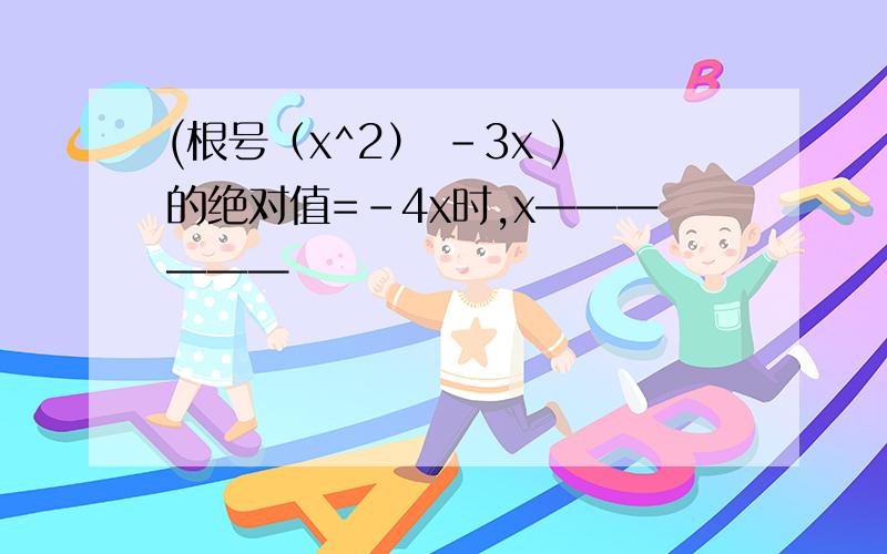 (根号（x^2） -3x )的绝对值=-4x时,x——————