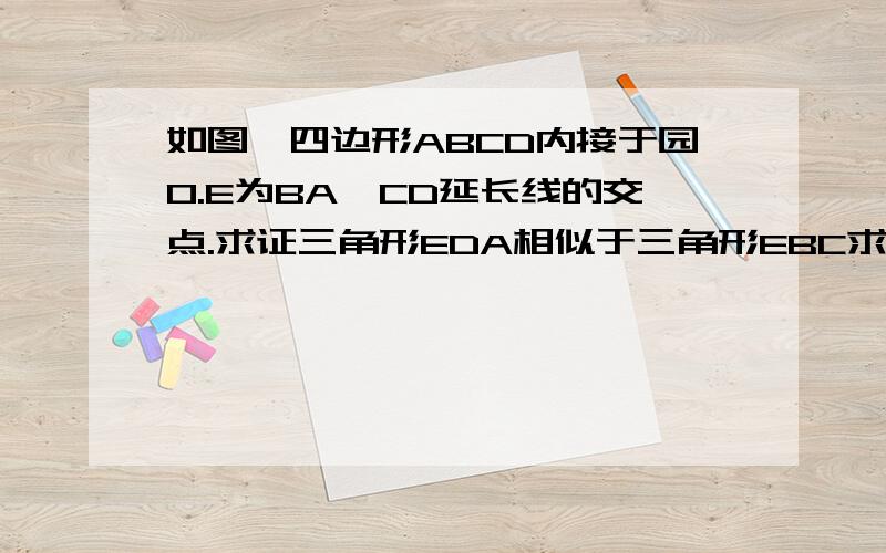 如图、四边形ABCD内接于园O.E为BA,CD延长线的交点.求证三角形EDA相似于三角形EBC求证AD*CE=BC*AE